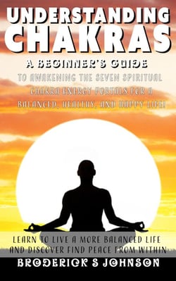 Understanding Chakras A Beginner S Guide To Awakening The Seven