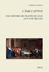L'âme captive - Une histoire des traités de cour (XVIe-XVIIe siècles)