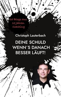 Deine Schuld wenn´s danach besser läuft! - 20 Blogs aus 10 Jahren Coaching
