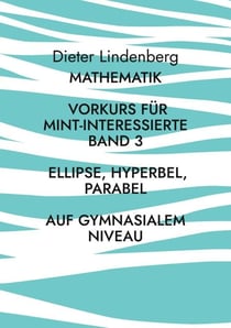 Mathematik Vorkurs für MINT-Interessierte Band 3 Ellipse, Hyperbel, Parabel (auf gymnasialem Niveau)