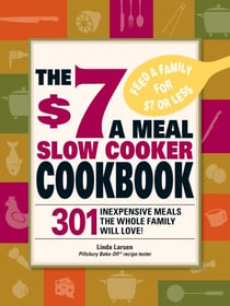 The $7 a Meal Slow Cooker Cookbook - 301 Delicious, Nutritious Recipes the Whole Family Will Love!