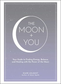 The Moon + You - Your Guide to Finding Energy, Balance, and Healing with the Power of the Moon