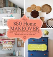 The $50 Home Makeover - 75 Easy Projects to Transform Your Current Space into Your Dream Place--for $50 or Less!