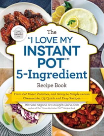 The "I Love My Instant Pot®" 5-Ingredient Recipe Book - From Pot Roast, Potatoes, and Gravy to Simple Lemon Cheesecake, 175 Quick and Easy Recipes