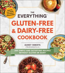 The Everything Gluten-Free & Dairy-Free Cookbook - 300 Simple and Satisfying Recipes without Gluten or Dairy