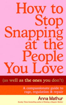 How to Stop Snapping at the People You Love (As Well As the Ones You Don’t) - A compassionate guide to rage, regulation and repair