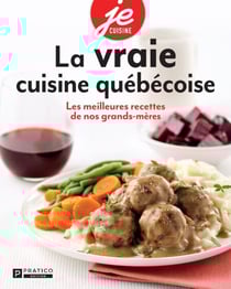 La vraie cuisine québécoise - Les meilleures recettes de nos grands-mères