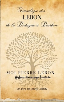 Généalogie des LEBON de la Bretagne à Bourbon - Moi Pierre Lebon , histoire d'une saga familiale