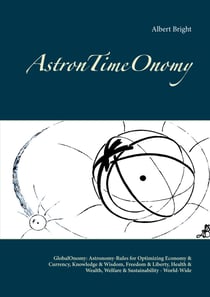AstronTimeOnomy - GlobalOnomy: Astronomy-Rules for Optimizing Economy & Currency, Knowledge & Wisdom, Freedom & Liberty, Health & Wealth, Welfare & Sustainability - World-Wide