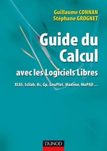 Guide du calcul avec les logiciels libres - XCAS, Scilab, Bc, Gp, GnuPlot, Maxima, MuPAD...