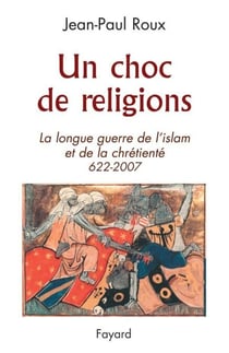 Un choc de religions - La longue guerre de l'islam et de la chrétienté (622-2007)