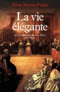La Vie élégante - Ou la formation du Tout-Paris (1815-1848)