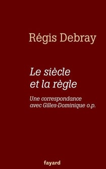 Le siècle et la règle - Une correspondance avec le frère Gilles-Dominique o.p.