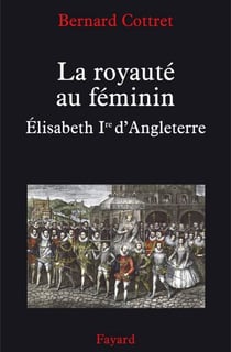 La royauté au féminin. Elisabeth 1ère - Elisabeth Ire