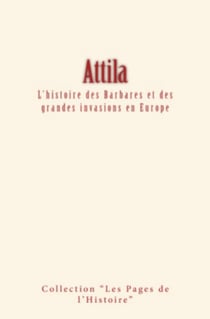 Attila - L'histoire des Barbares et des grandes invasions en Europe