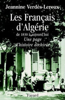 Les Français d'Algérie - De 1830 à aujourd'hui - Une page d'histoire déchirée