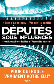 Députés sous influences - Le vrai pouvoir des lobbies à l'Assemblée nationale
