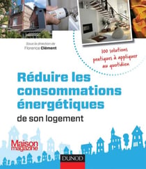 Réduire les consommations énergétiques de son logement - 100 solutions pratiques - 100 solutions pratiques à appliquer au quotidien