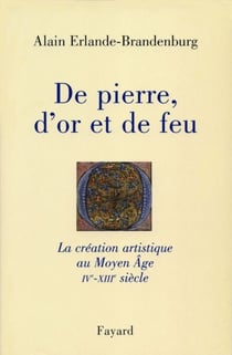 De pierre, d'or et de feu - La création artistique au Moyen Age IV-XIIIe siècle