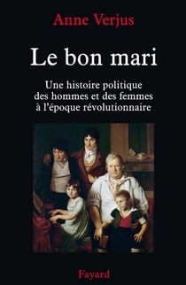 Le bon mari. - Une histoire politique des hommes et des femmes (1780-1804)
