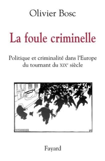 La foule criminelle - Politique et criminalité dans l'Europe du tournant du XIXe siècle