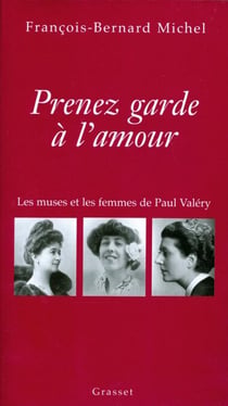 Prenez garde à l'amour - Les muses et les femmes de Paul Valéry