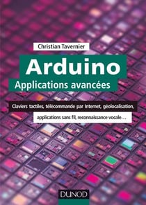 Arduino : Applications avancées - Claviers tactiles, télécommande par Internet, géolocalisation, applications sans fil...