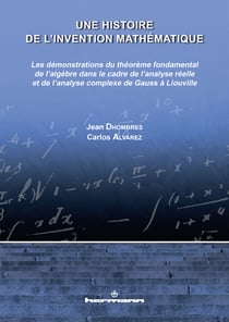 Une histoire de l'invention mathématique vol. 2 - Les démonstrations du théorème fondamental de l'algèbre dans le cadre de l'analyse réelle et de l'analyse complexe de Gauss à Liouville