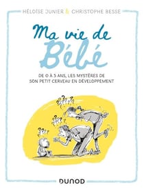 Ma vie de bébé - De 0 à 3 ans, les mystères de son petit cerveau en développement