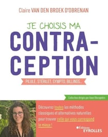Je choisis ma contraception - Pilule, stérilet, sympto, billings... découvrez toutes les méthodes classiques et alternatives naturelles pour trouver celle qui vous correspond