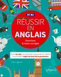 Réussir en anglais. Toutes les clés pour reprendre, approfondir ou maîtriser les principales règles de base de la grammaire anglaise. B1-B2 (avec exercices et tests corrigés)