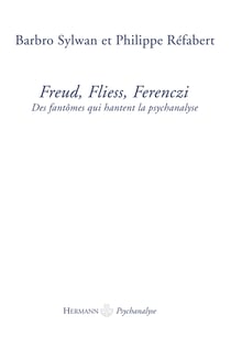Freud, Fliess, Ferenczi - Des fantômes qui hantent la psychanalyse