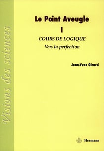 Le Point Aveugle. Volume 1 - Cours de Logique à Vers la Perfection