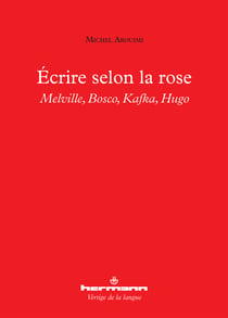Écrire selon la rose - Melville, Bosco, Kafka, Hugo