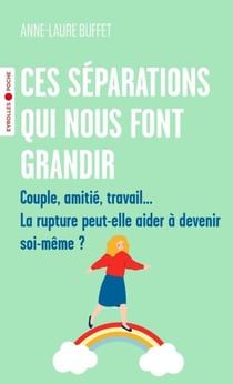 Ces séparations qui nous font grandir - Couple, amitié, travail... la rupture peut-elle aider à devenir soi-même ?