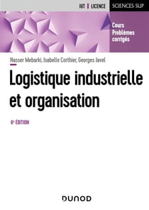 Logistique industrielle et organisation - 6e éd. - Cours, exercices et études de cas