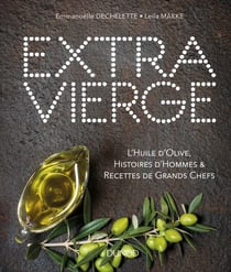 Extra Vierge - L'Huile d'olive, Histoire d'Hommes &amp; Recettes de Grands Chefs