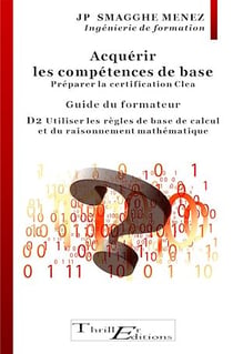 Acquérir les compétences de base  - Préparer la certification CleA : D2 Utiliser les règles de calcul et du raisonnement mathématique - Guide à l'usage des Formateurs