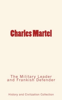 Charles Martel - the Military Leader and Frankish Defender