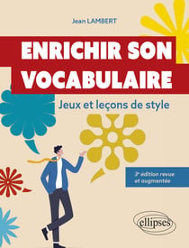 Enrichir son vocabulaire - Jeux et leçons de style. 3e édition revue et augmentée