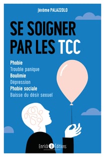 Se soigner par les TCC - Phobie, trouble panique, boulimie, dépression, phobie sociale, baisse du désir sexuel
