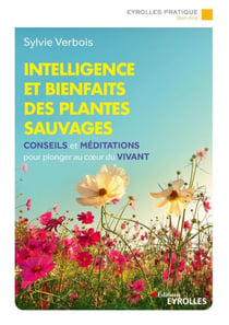 Intelligence et bienfaits des plantes sauvages - Conseils, méditations et exercices pour plonger au coeur du vivant