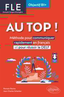 AU TOP ! Objectif B1+ (FLE. Français langue étrangère) - Méthode pour communiquer rapidement en français et pour réussir le DELF (avec audios)