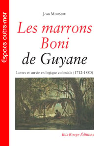 Les marrons Boni de Guyane - Luttes et survie en logique coloniale (1712-1880)