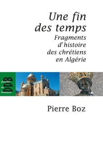 Une fin des temps - Fragments d'histoire des chrétiens en Algérie (1888-2008)