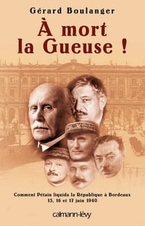 À mort la Gueuse ! - Comment Pétain liquida la république à Bordeaux 15,16 et 17 juin 1940