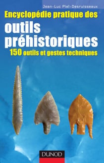 Encyclopédie pratique des Outils préhistoriques - 150 outils et gestes techniques