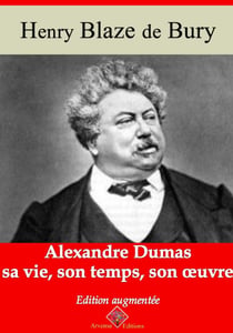 Alexandre Dumas – sa vie, son temps, son oeuvre – suivi d'annexes - Nouvelle édition 2019