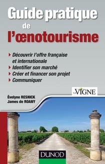 Guide pratique de l'oenotourisme - Identification du marché, création d'une offre, communication, financement du projet