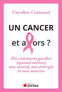 Un cancer, et alors ? - Comment garder (quand même) son moral son énergie et son sourire